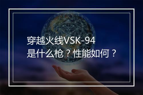 穿越火线VSK-94是什么枪？性能如何？