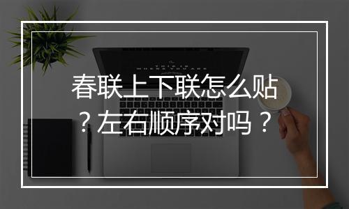 春联上下联怎么贴？左右顺序对吗？