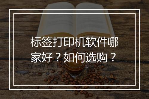 标签打印机软件哪家好？如何选购？