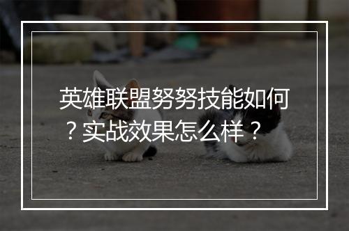 英雄联盟努努技能如何？实战效果怎么样？