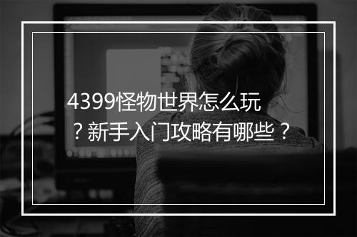 4399怪物世界怎么玩？新手入门攻略有哪些？