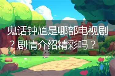 鬼话钟馗是哪部电视剧？剧情介绍精彩吗？