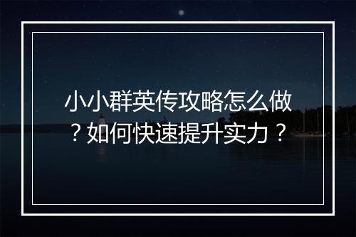 小小群英传攻略怎么做？如何快速提升实力？