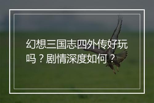 幻想三国志四外传好玩吗？剧情深度如何？