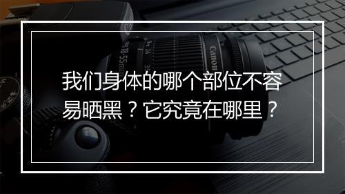我们身体的哪个部位不容易晒黑？它究竟在哪里？
