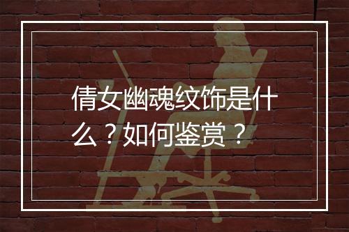 倩女幽魂纹饰是什么？如何鉴赏？
