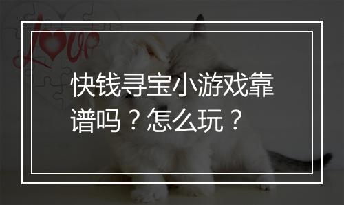 快钱寻宝小游戏靠谱吗？怎么玩？