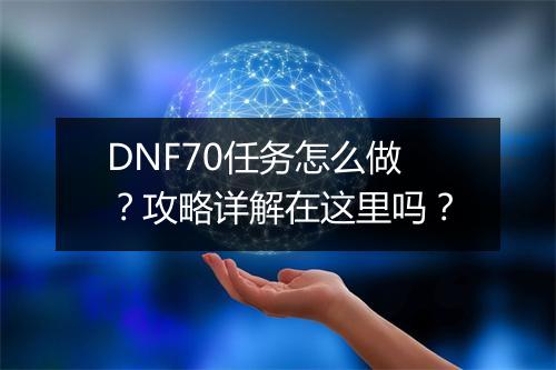DNF70任务怎么做？攻略详解在这里吗？
