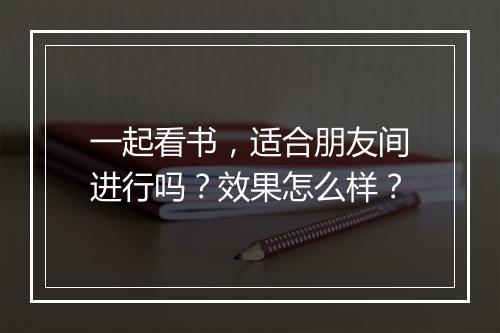一起看书，适合朋友间进行吗？效果怎么样？