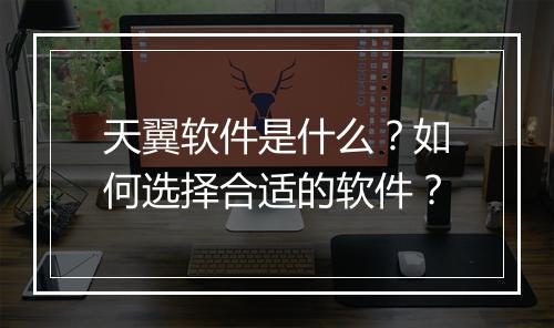 天翼软件是什么？如何选择合适的软件？