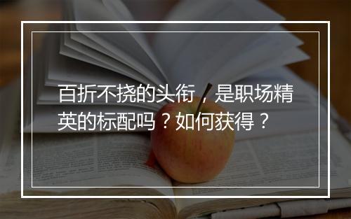 百折不挠的头衔，是职场精英的标配吗？如何获得？