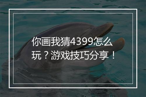 你画我猜4399怎么玩？游戏技巧分享！