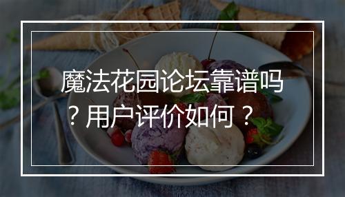 魔法花园论坛靠谱吗？用户评价如何？