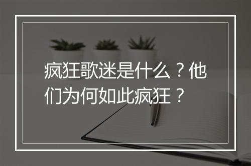 疯狂歌迷是什么？他们为何如此疯狂？