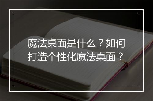 魔法桌面是什么？如何打造个性化魔法桌面？