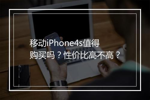 移动iPhone4s值得购买吗？性价比高不高？