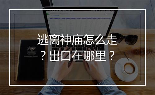逃离神庙怎么走？出口在哪里？