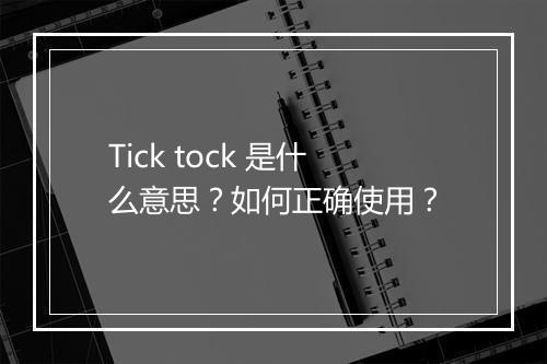 Tick tock 是什么意思？如何正确使用？