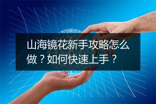 山海镜花新手攻略怎么做？如何快速上手？
