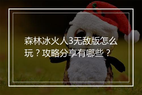 森林冰火人3无敌版怎么玩？攻略分享有哪些？