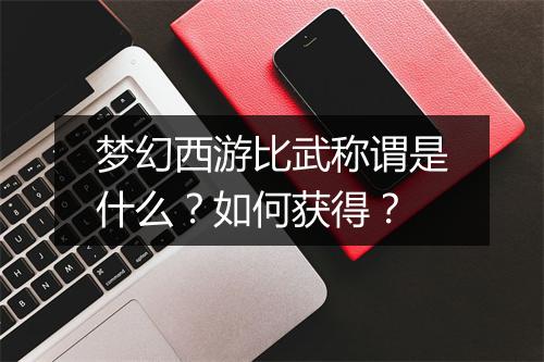 梦幻西游比武称谓是什么？如何获得？