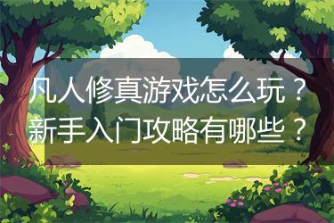 凡人修真游戏怎么玩？新手入门攻略有哪些？