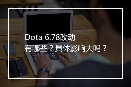 Dota 6.78改动有哪些？具体影响大吗？