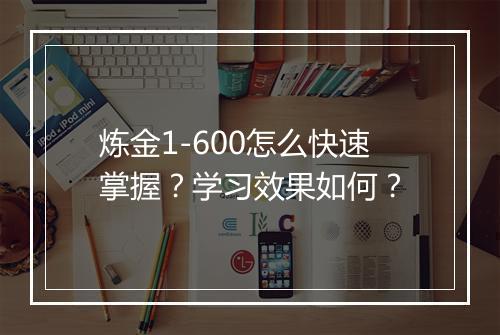 炼金1-600怎么快速掌握？学习效果如何？