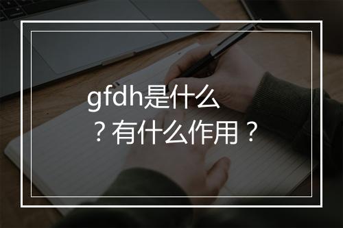 gfdh是什么？有什么作用？