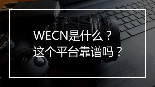 WECN是什么？这个平台靠谱吗？