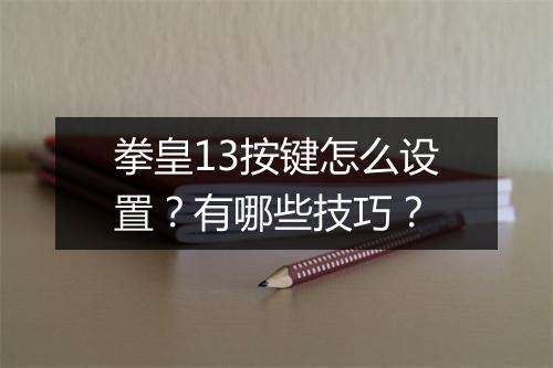 拳皇13按键怎么设置？有哪些技巧？