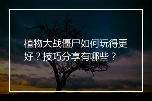 植物大战僵尸如何玩得更好？技巧分享有哪些？