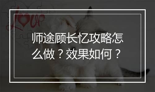 师途顾长忆攻略怎么做？效果如何？