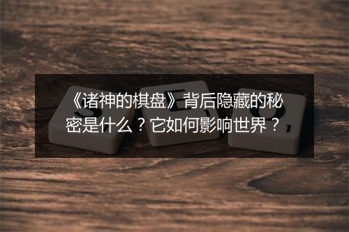 《诸神的棋盘》背后隐藏的秘密是什么？它如何影响世界？