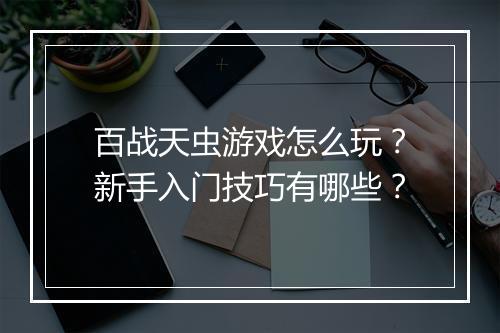 百战天虫游戏怎么玩？新手入门技巧有哪些？
