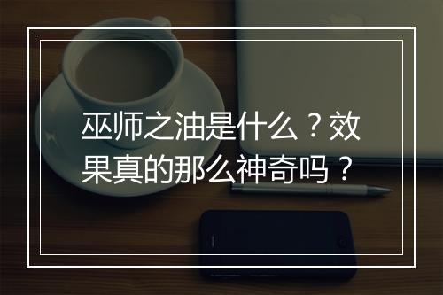 巫师之油是什么？效果真的那么神奇吗？
