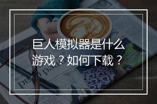 巨人模拟器是什么游戏？如何下载？