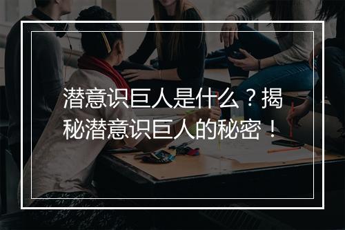 潜意识巨人是什么？揭秘潜意识巨人的秘密！