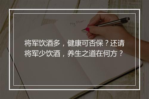 将军饮酒多，健康可否保？还请将军少饮酒，养生之道在何方？