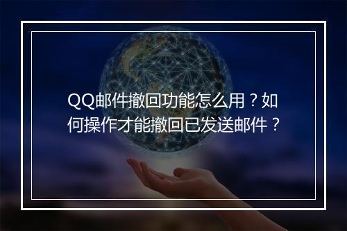QQ邮件撤回功能怎么用？如何操作才能撤回已发送邮件？