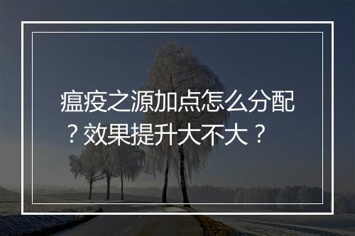 瘟疫之源加点怎么分配？效果提升大不大？