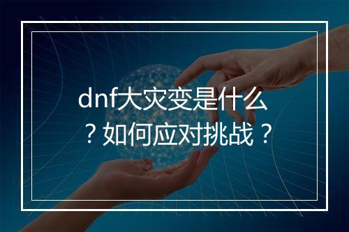 dnf大灾变是什么？如何应对挑战？