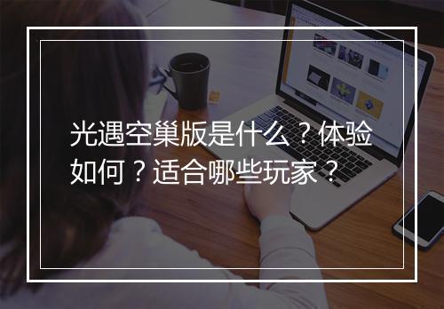 光遇空巢版是什么？体验如何？适合哪些玩家？