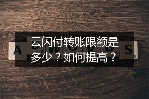 云闪付转账限额是多少？如何提高？