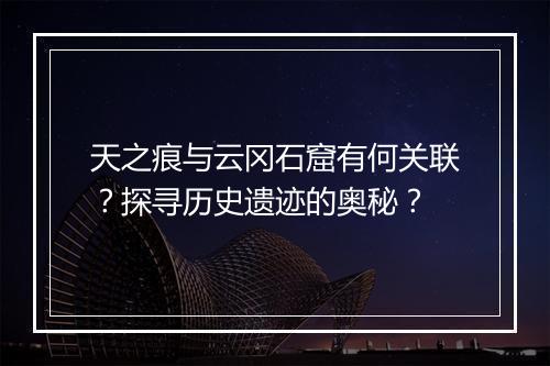 天之痕与云冈石窟有何关联？探寻历史遗迹的奥秘？