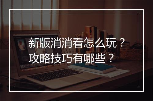 新版消消看怎么玩？攻略技巧有哪些？