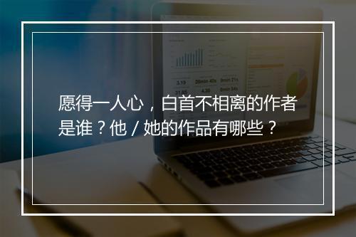 愿得一人心，白首不相离的作者是谁？他／她的作品有哪些？