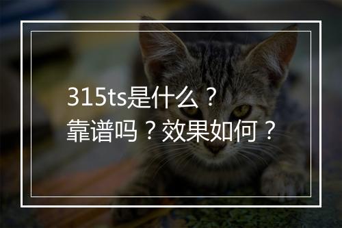 315ts是什么？靠谱吗？效果如何？
