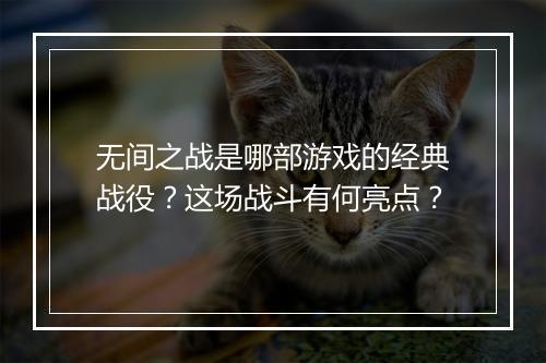无间之战是哪部游戏的经典战役？这场战斗有何亮点？