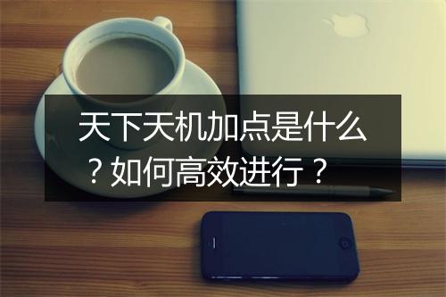 天下天机加点是什么？如何高效进行？
